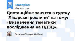 Дистанційне заняття в гуртку "Лікарські рослини" на тему: «Визначення тематики дослідження на НДЗД».