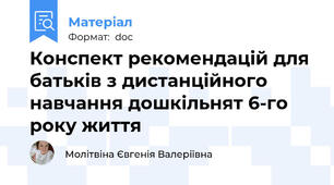 Конспект рекомендацій для батьків з дистанційного навчання дошкільнят 6-го року життя