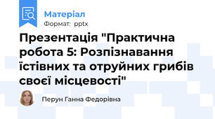 Презентація "Практична робота 5: Розпізнавання їстівних та отруйних грибів своєї місцевості"
