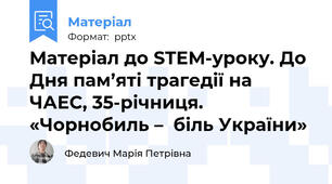 Матеріал до STEM-уроку. До Дня пам’яті трагедії на ЧАЕС, 35-річниця. «Чорнобиль –  біль України»