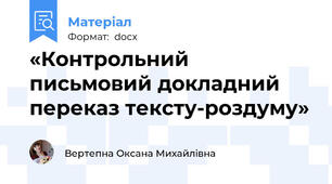 «Контрольний письмовий докладний переказ тексту-роздуму»