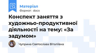 Конспект заняття з художньо-продуктивної діяльності на тему: «За задумом»