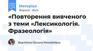 «Повторення вивченого з теми «Лексикологія. Фразеологія»