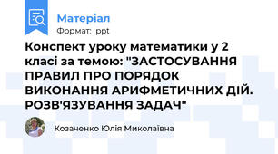 Конспект уроку математики у 2 класі за темою: "ЗАСТОСУВАННЯ ПРАВИЛ ПРО ПОРЯДОК ВИКОНАННЯ АРИФМЕТИЧНИХ ДІЙ. РОЗВ'ЯЗУВАННЯ ЗАДАЧ"