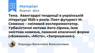 Тема.  Авангардні тенденції в українській літературі 1920-х років. Поет-футурист М. Семенко – сміливий експериментатор. Урбаністичні мотиви його лірики, їхня змістова новизна, ламання класичної форми («Бажання», «Місто», «Запрошення»).