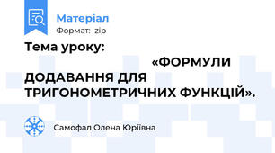 Тема уроку:                                                                                   «ФОРМУЛИ ДОДАВАННЯ ДЛЯ ТРИГОНОМЕТРИЧНИХ ФУНКЦІЙ».
