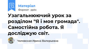 Узагальнюючий урок за розділом "Я і моя громада". Самостійна робота. Я досліджую світ.