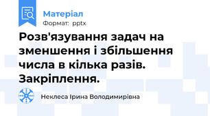Розв'язування задач на зменшення і збільшення числа в кілька разів. Закріплення.