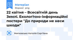 22 квітня – Всесвітній день Землі. Екологічно-інформаційні постери "До природи не неси шкоди"