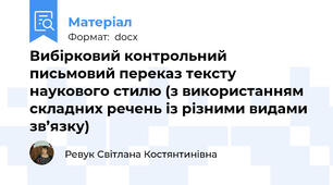 Вибірковий контрольний письмовий переказ тексту наукового стилю (з використанням складних речень із різними видами зв’язку)