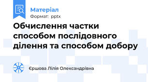 Обчислення частки способом послідовного ділення та способом добору