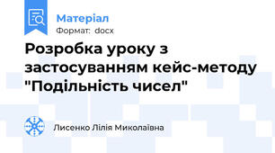 Розробка уроку з застосуванням кейс-методу "Подільність чисел"