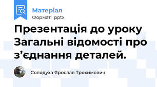Презентація до уроку Загальні відомості про з’єднання деталей.