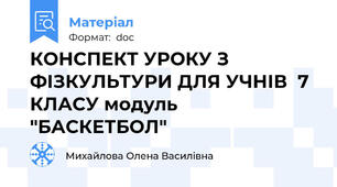 КОНСПЕКТ УРОКУ З ФІЗКУЛЬТУРИ ДЛЯ УЧНІВ  7 КЛАСУ модуль "БАСКЕТБОЛ"