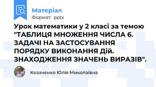 Урок математики у 2 класі за темою "ТАБЛИЦЯ МНОЖЕННЯ ЧИСЛА 6. ЗАДАЧІ НА ЗАСТОСУВАННЯ ПОРЯДКУ ВИКОНАННЯ Дій. ЗНАХОДЖЕННЯ ЗНАЧЕНЬ ВИРАЗІВ".