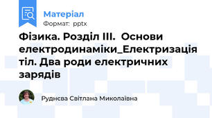 Фізика. Розділ ІІІ.  Основи електродинаміки_Електризація тіл. Два роди електричних зарядів