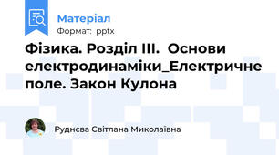 Фізика. Розділ ІІІ.  Основи електродинаміки_Електричне поле. Закон Кулона