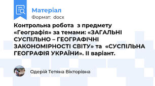 Контрольна робота  з предмету «Географія» за темами: «ЗАГАЛЬНІ СУСПІЛЬНО – ГЕОГРАФІЧНІ ЗАКОНОМІРНОСТІ СВІТУ» та  «СУСПІЛЬНА ГЕОГРАФІЯ УКРАЇНИ». ІІ варіант.