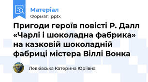 Пригоди героїв повісті Р. Далл «Чарлі і шоколадна фабрика» на казковій шоколадній фабриці містера Віллі Вонка