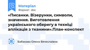 «Писанки. Візерунки, символи, значення. Виготовлення українського оберегу в техніці аплікація з тканини».План-конспект
