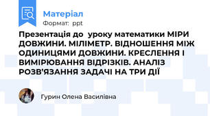 Презентація до  уроку математики МІРИ ДОВЖИНИ. МІЛІМЕТР. ВІДНОШЕННЯ МІЖ ОДИНИЦЯМИ ДОВЖИНИ. КРЕСЛЕННЯ І ВИМІРЮВАННЯ ВІДРІЗКІВ. АНАЛІЗ РОЗВ’ЯЗАННЯ ЗАДАЧІ НА ТРИ ДІЇ