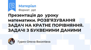 Презентація до  уроку математики. РОЗВ’ЯЗУВАННЯ ЗАДАЧ НА КРАТНЕ ПОРІВНЯННЯ. ЗАДАЧІ З БУКВЕНИМИ ДАНИМИ