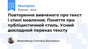 Повторення вивченого про текст і стилі мовлення. Поняття про    публіцистичний стиль. Усний докладний переказ тексту