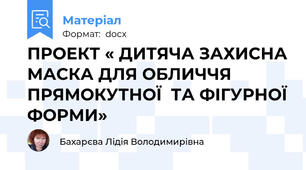 ПРОЕКТ « ДИТЯЧА ЗАХИСНА МАСКА ДЛЯ ОБЛИЧЧЯ ПРЯМОКУТНОЇ  ТА ФІГУРНОЇ ФОРМИ»