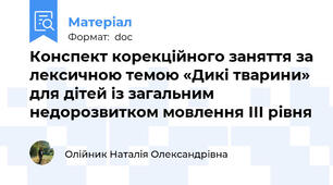 Конспект корекційного заняття за лексичною темою «Дикі тварини» для дітей із загальним недорозвитком мовлення ІІІ рівня