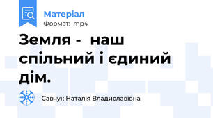 Земля -  наш спільний і єдиний дім.