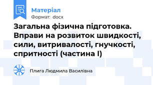 Загальна фізична підготовка. Вправи на розвиток швидкості, сили, витривалості, гнучкості, спритності (частина І)
