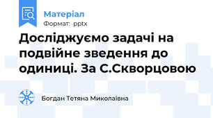 Досліджуємо задачі на подвійне зведення до одиниці. За С.Скворцовою