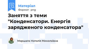 Заняття з теми "Конденсатори. Енергія зарядженого конденсатора"