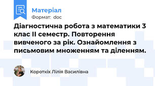 Діагностична робота з математики 3 клас ІІ семестр. Повторення вивченого за рік. Ознайомлення з письмовим множенням та діленням.
