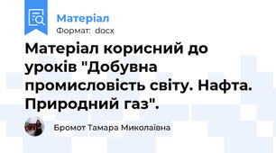Матеріал корисний до уроків "Добувна промисловість світу. Нафта. Природний газ".