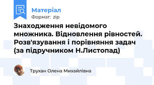 Знаходження невідомого множника. Відновлення рівностей. Розв'язування і порівняння задач (за підручником Н.Листопад)