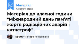 Матеріал до класної години "Міжнародний день пам’яті жертв радіаційних аварій і катастроф" .