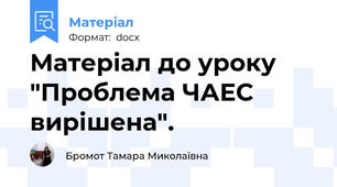 Матеріал до уроку "Проблема ЧАЕС вирішена".
