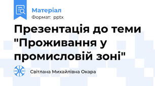 Презентація до теми "Проживання у промисловій зоні"