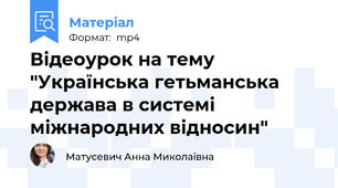 Відеоурок на тему "Українська гетьманська держава в системі міжнародних відносин"