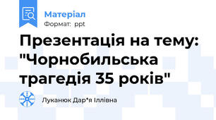 Презентація на тему: "Чорнобильська трагедія 35 років"