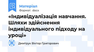 «Індивідуалізація навчання. Шляхи здійснення індивідуального підходу на уроці»