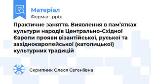 Практичне заняття. Виявлення в пам’ятках культури народів Центрально-Східної Європи прояви візантійської, руської та західноєвропейської (католицької) культурних традицій