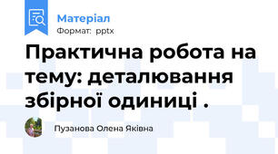 Практична робота на тему: деталювання збірної одиниці .