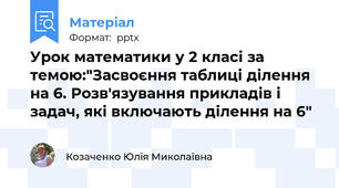 Урок математики у 2 класі за темою:"Засвоєння таблиці ділення на 6. Розв'язування прикладів і задач, які включають ділення на 6"