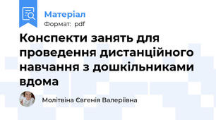 Конспекти занять для проведення дистанційного навчання з дошкільниками вдома
