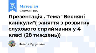 Презентація . Тема "Весняні канікули"( заняття з розвитку слухового сприймання у 4  класі (28 тиждень))