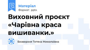 Виховний проєкт «Чарівна краса вишиванки.»