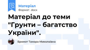 Матеріал до теми "Грунти – багатство України".