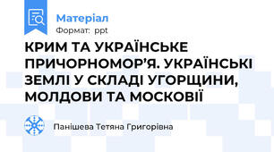 КРИМ ТА УКРАЇНСЬКЕ ПРИЧОРНОМОР’Я. УКРАЇНСЬКІ ЗЕМЛІ У СКЛАДІ УГОРЩИНИ, МОЛДОВИ ТА МОСКОВІЇ